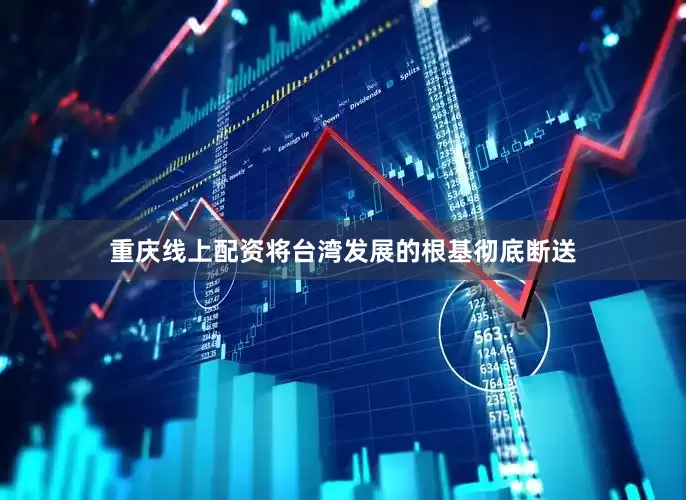 重庆线上配资将台湾发展的根基彻底断送