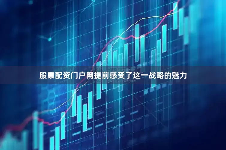 股票配资门户网提前感受了这一战略的魅力