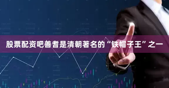 股票配资吧善耆是清朝著名的“铁帽子王”之一