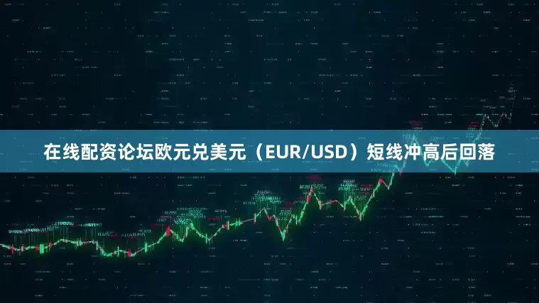 在线配资论坛欧元兑美元（EUR/USD）短线冲高后回落