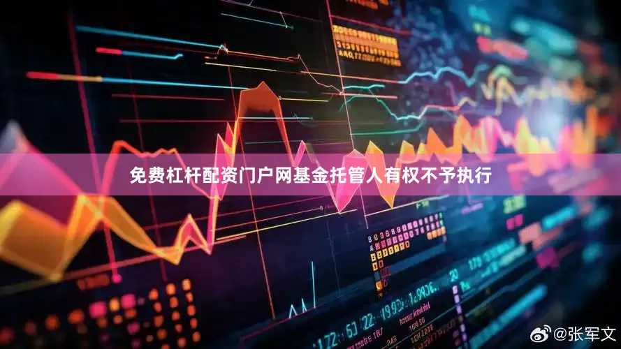 免费杠杆配资门户网基金托管人有权不予执行
