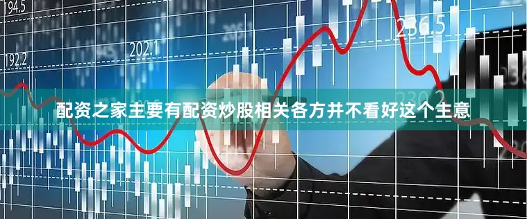 配资之家主要有配资炒股相关各方并不看好这个主意