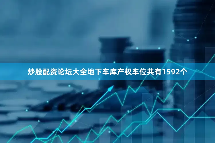 炒股配资论坛大全地下车库产权车位共有1592个