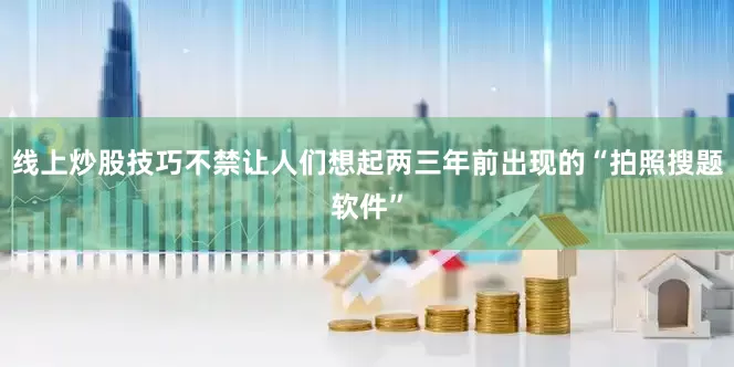 线上炒股技巧不禁让人们想起两三年前出现的“拍照搜题软件”