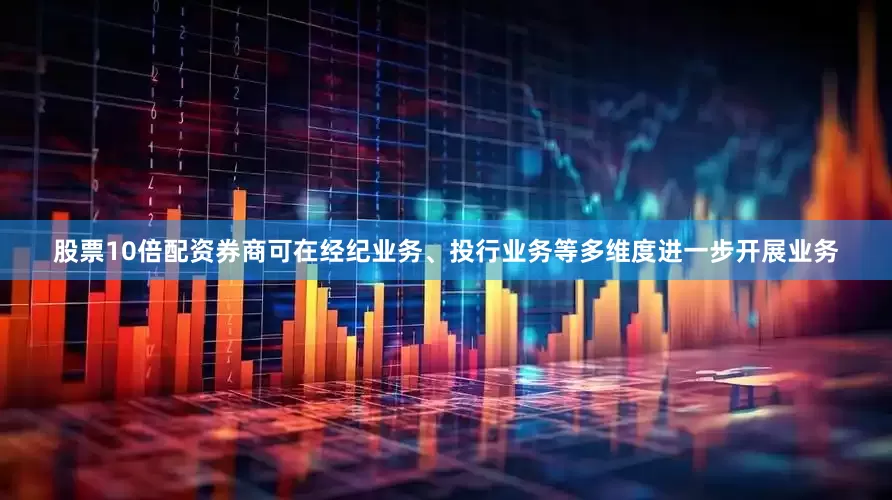 股票10倍配资券商可在经纪业务、投行业务等多维度进一步开展业务