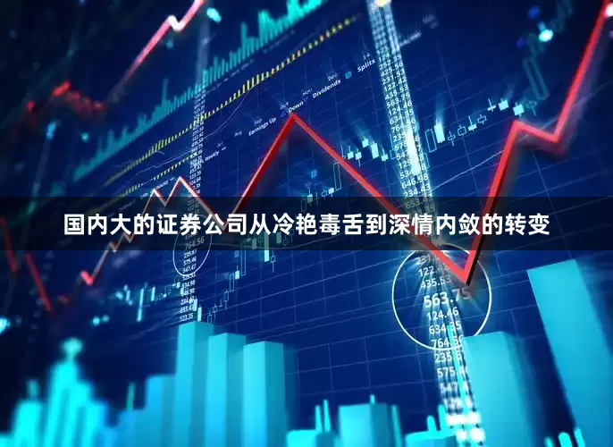 国内大的证券公司从冷艳毒舌到深情内敛的转变