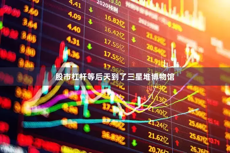 股市杠杆等后天到了三星堆博物馆