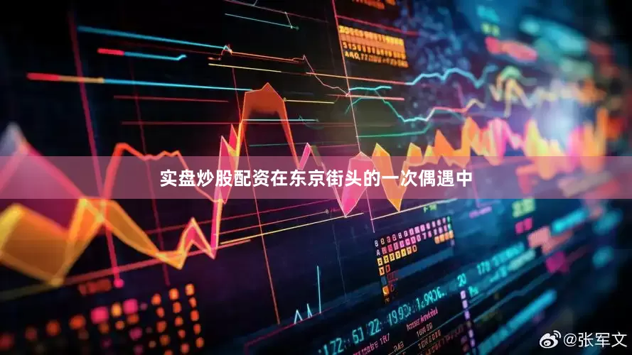 实盘炒股配资在东京街头的一次偶遇中