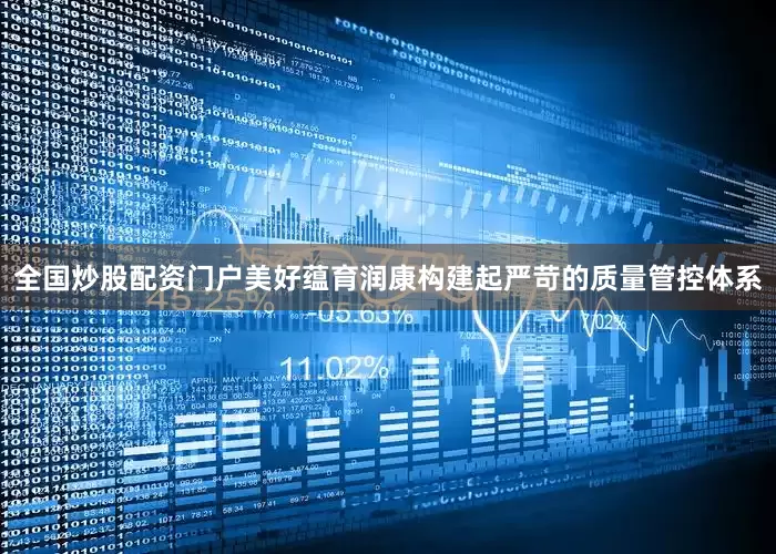 全国炒股配资门户美好蕴育润康构建起严苛的质量管控体系
