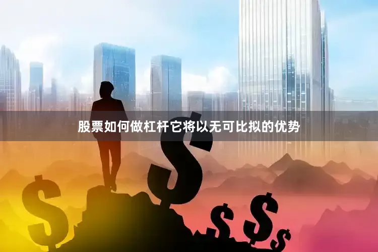 股票如何做杠杆它将以无可比拟的优势