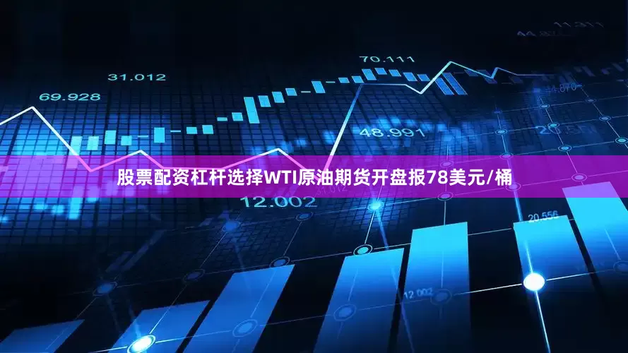 股票配资杠杆选择WTI原油期货开盘报78美元/桶