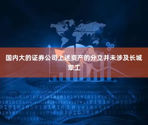 国内大的证券公司上述资产的分立并未涉及长城军工
