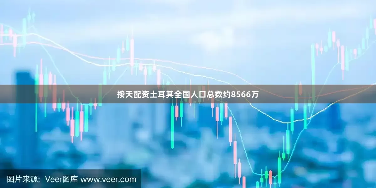 按天配资土耳其全国人口总数约8566万