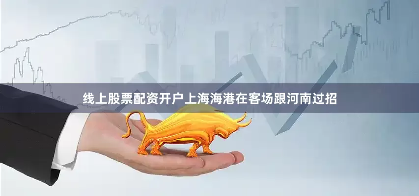 线上股票配资开户上海海港在客场跟河南过招