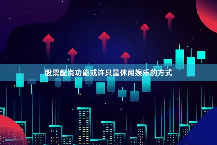 股票配资功能或许只是休闲娱乐的方式