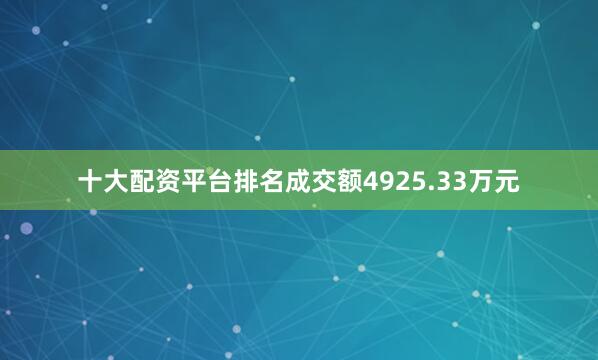 十大配资平台排名成交额4925.33万元