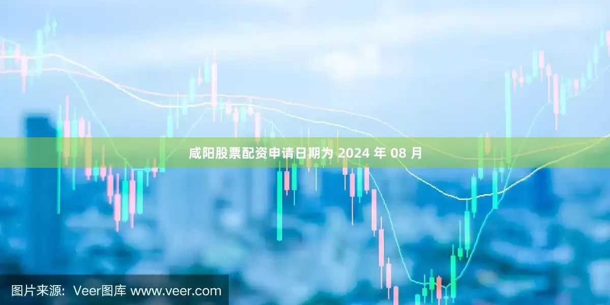 咸阳股票配资申请日期为 2024 年 08 月