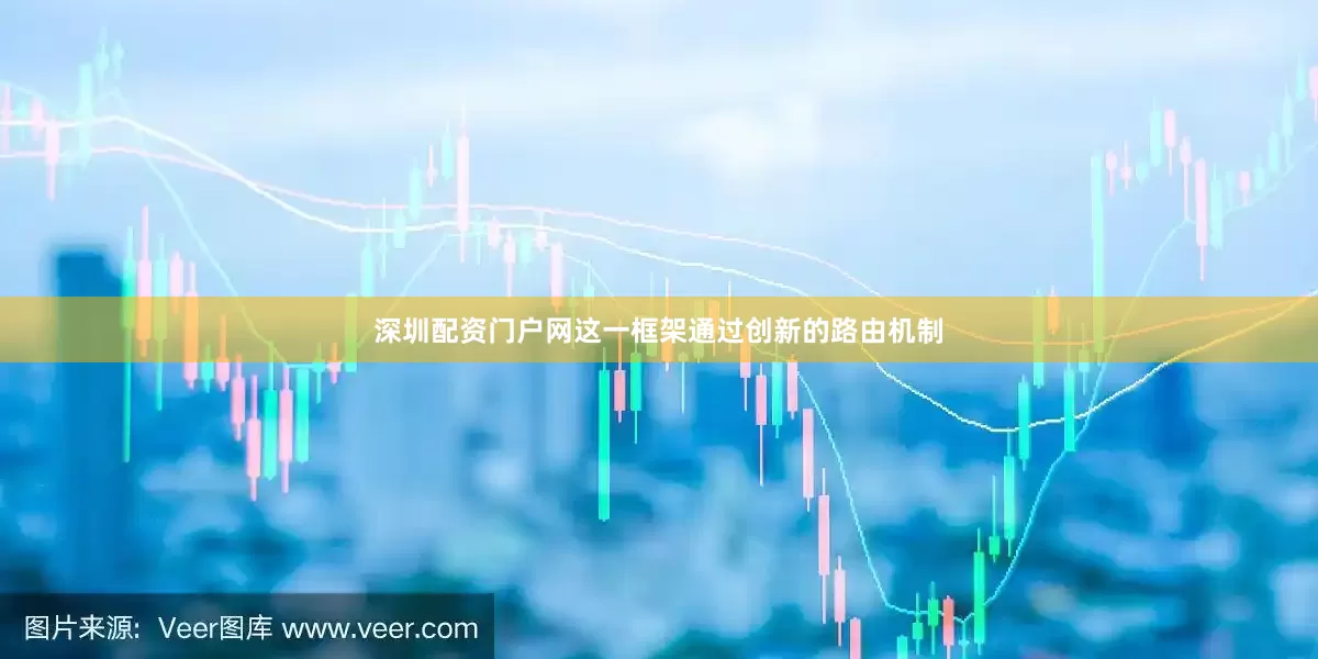 深圳配资门户网这一框架通过创新的路由机制