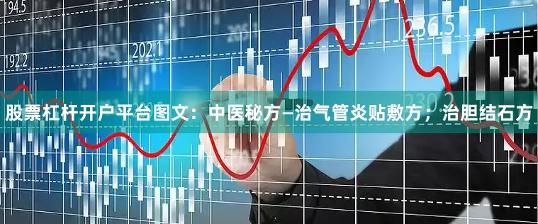 股票杠杆开户平台图文：中医秘方—治气管炎贴敷方；治胆结石方