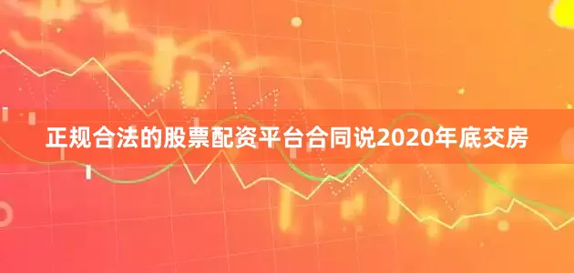 正规合法的股票配资平台合同说2020年底交房