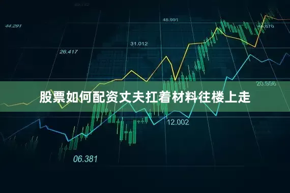 股票如何配资丈夫扛着材料往楼上走
