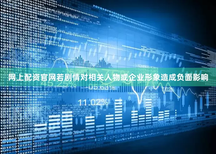 网上配资官网若剧情对相关人物或企业形象造成负面影响