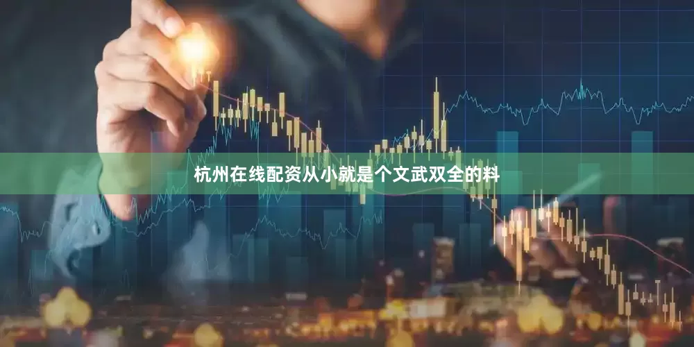 杭州在线配资从小就是个文武双全的料