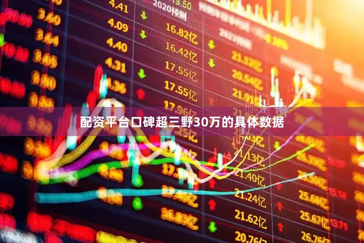 配资平台口碑超三野30万的具体数据