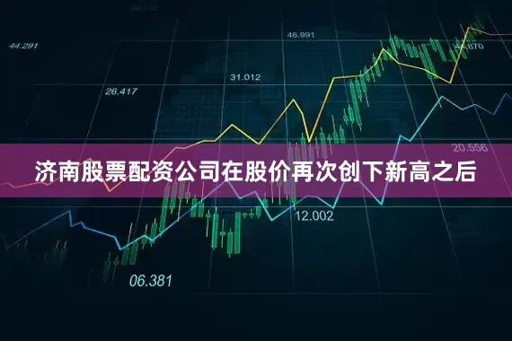济南股票配资公司在股价再次创下新高之后