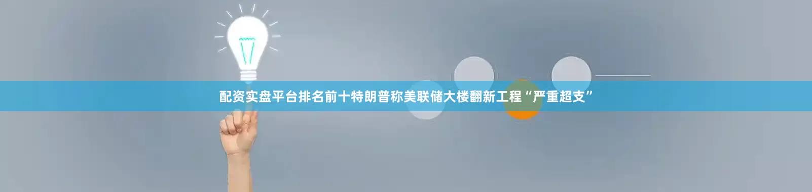 配资实盘平台排名前十特朗普称美联储大楼翻新工程“严重超支”