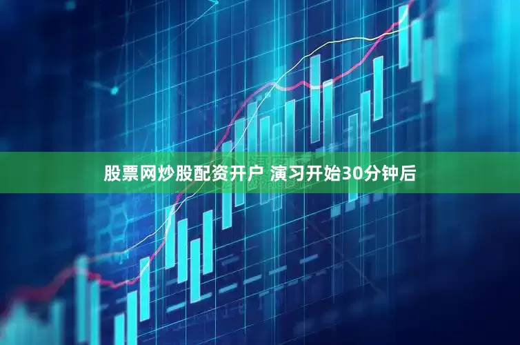 股票网炒股配资开户 演习开始30分钟后