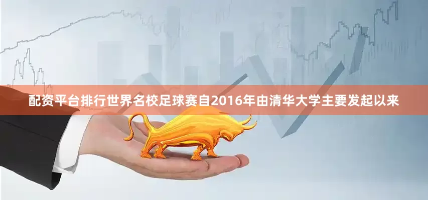 配资平台排行世界名校足球赛自2016年由清华大学主要发起以来