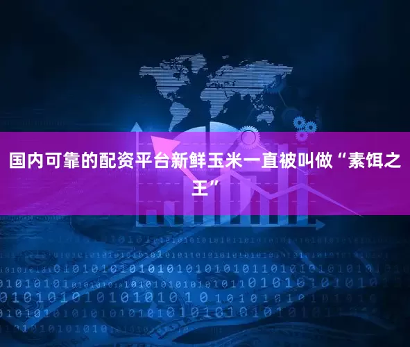 国内可靠的配资平台新鲜玉米一直被叫做“素饵之王”