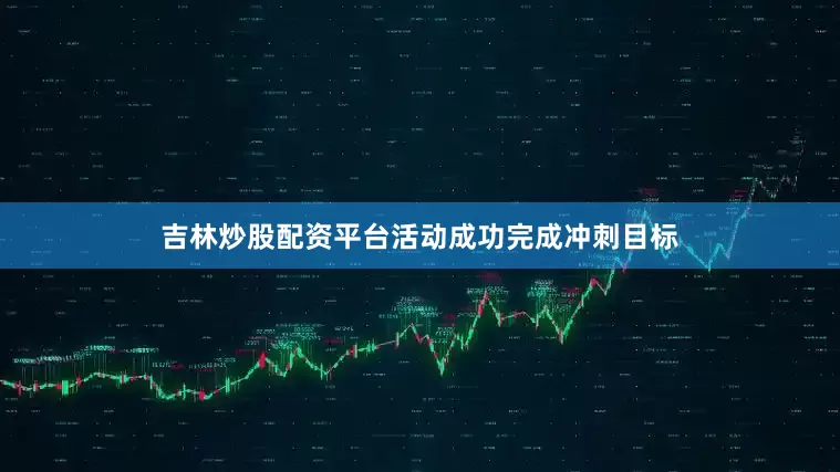 吉林炒股配资平台活动成功完成冲刺目标