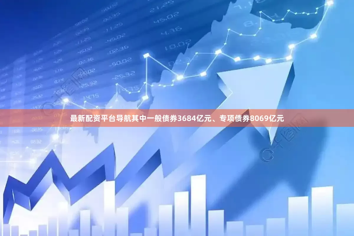 最新配资平台导航其中一般债券3684亿元、专项债券8069亿元