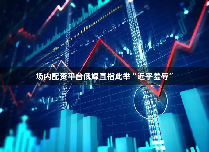 场内配资平台俄媒直指此举“近乎羞辱”