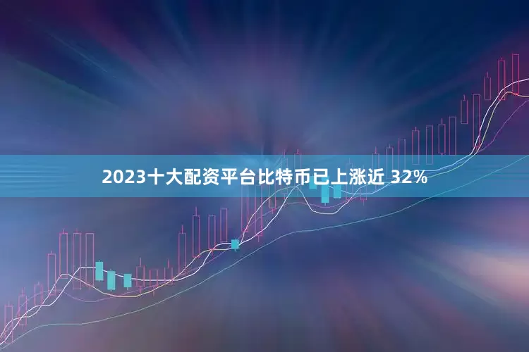 2023十大配资平台比特币已上涨近 32%